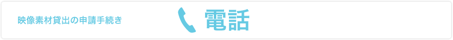 映像素材貸出の申請手続き 電話